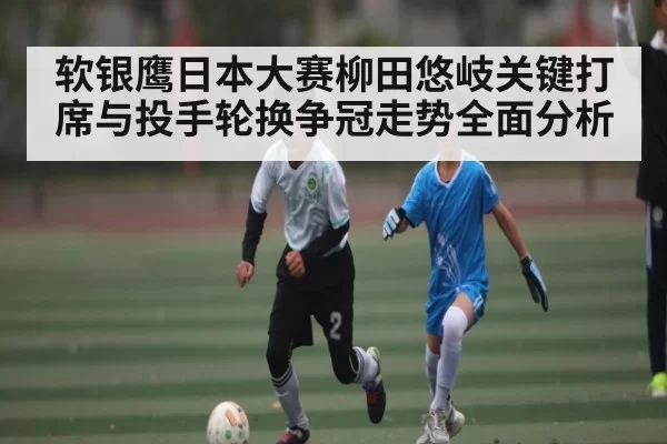 软银鹰日本大赛柳田悠岐关键打席与投手轮换争冠走势全面分析（Jingjibao）